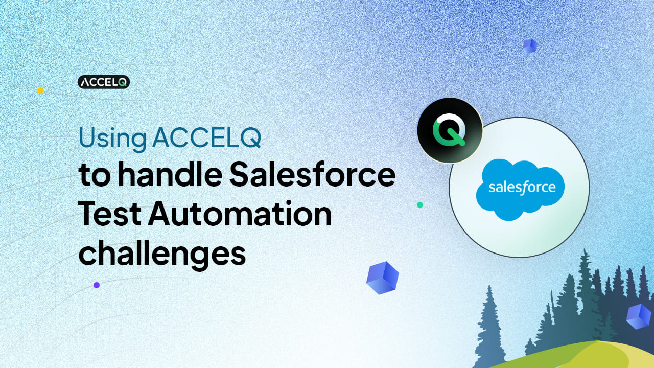 Using ACCELQ to handle Salesforce Test Automation challenges.